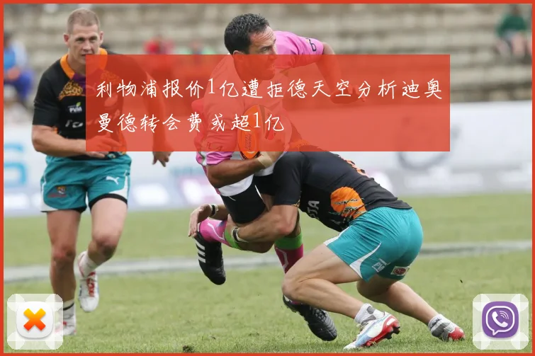 利物浦报价1亿遭拒德天空分析迪奥曼德转会费或超1亿