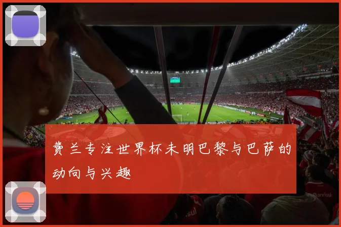 费兰专注世界杯未明巴黎与巴萨的动向与兴趣