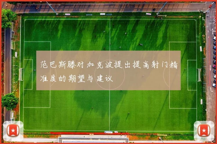 范巴斯滕对加克波提出提高射门精准度的期望与建议