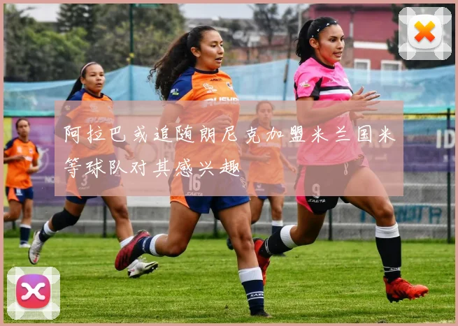 阿拉巴或追随朗尼克加盟米兰国米等球队对其感兴趣