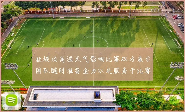 杜埃谈高温天气影响比赛双方表示团队随时准备全力以赴服务于比赛