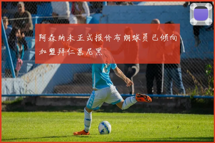 阿森纳未正式报价布朗球员已倾向加盟拜仁慕尼黑
