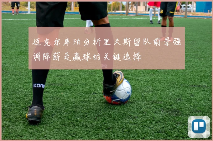 迈克尔库珀分析里夫斯留队前景强调降薪是赢球的关键选择