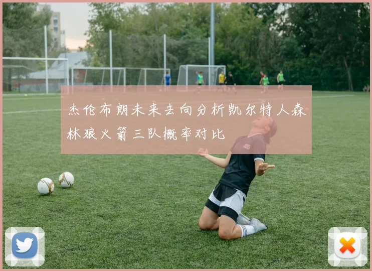 杰伦布朗未来去向分析凯尔特人森林狼火箭三队概率对比