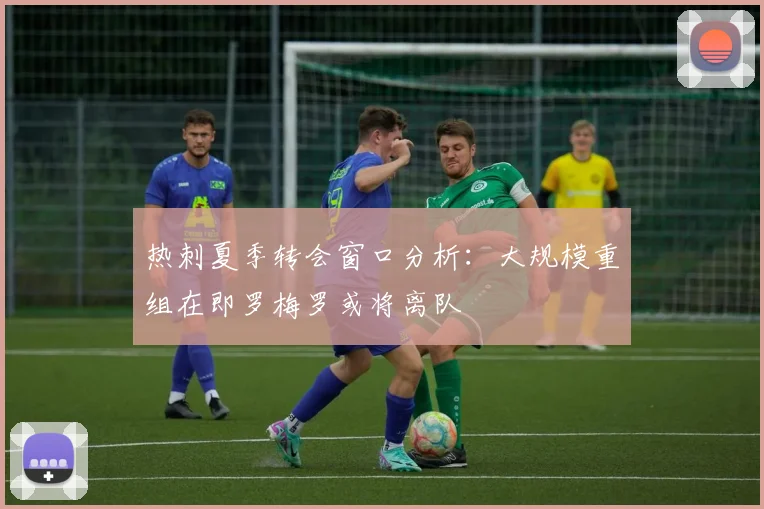 热刺夏季转会窗口分析：大规模重组在即罗梅罗或将离队